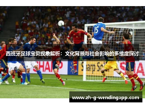 西班牙足球宝贝现象解析：文化背景与社会影响的多维度探讨