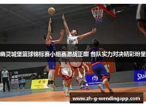 幽灵城堡篮球锦标赛小组赛激战正酣 各队实力对决精彩纷呈