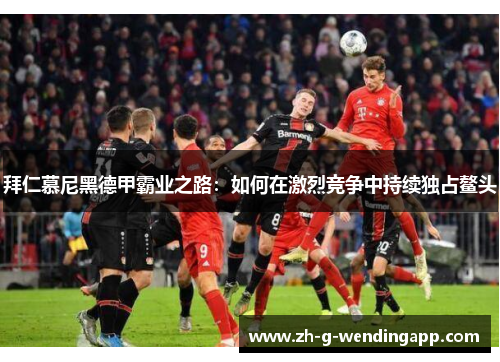 拜仁慕尼黑德甲霸业之路：如何在激烈竞争中持续独占鳌头