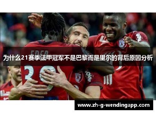 为什么21赛季法甲冠军不是巴黎而是里尔的背后原因分析