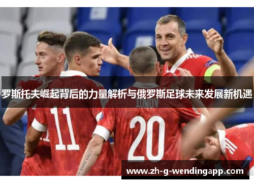罗斯托夫崛起背后的力量解析与俄罗斯足球未来发展新机遇
