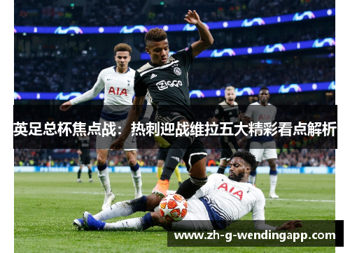 英足总杯焦点战：热刺迎战维拉五大精彩看点解析