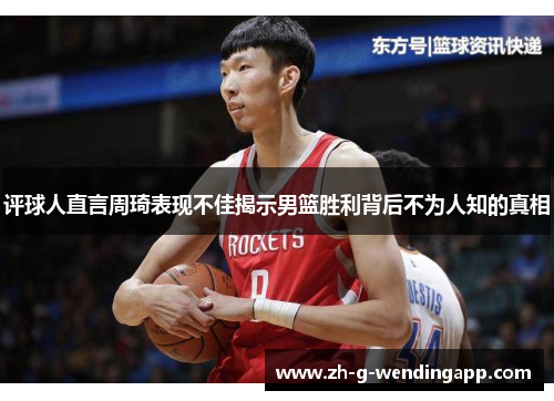 评球人直言周琦表现不佳揭示男篮胜利背后不为人知的真相