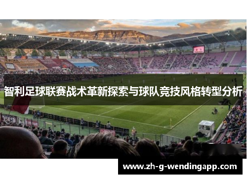 智利足球联赛战术革新探索与球队竞技风格转型分析