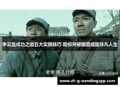 李云龙成功之道五大实用技巧 助你突破困境成就非凡人生