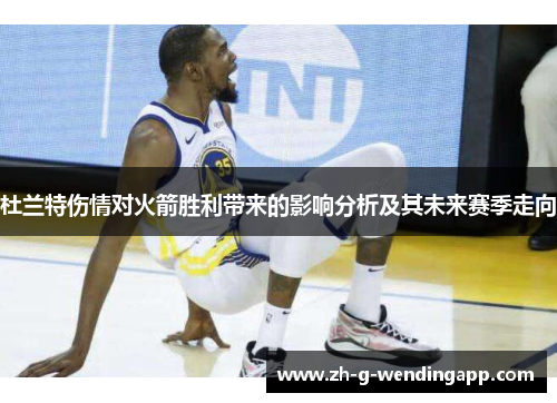 杜兰特伤情对火箭胜利带来的影响分析及其未来赛季走向