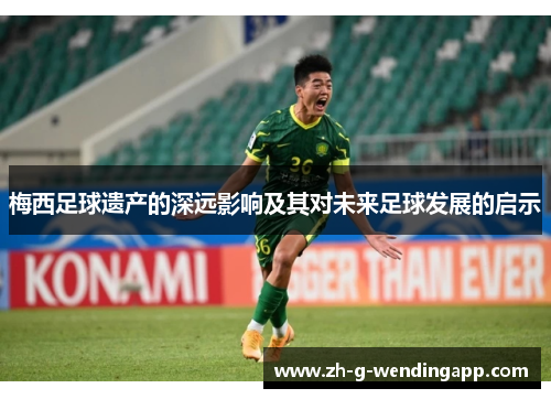 梅西足球遗产的深远影响及其对未来足球发展的启示