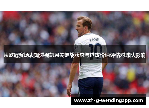 从欧冠赛场表现透视凯恩关键战状态与进攻价值评估对球队影响