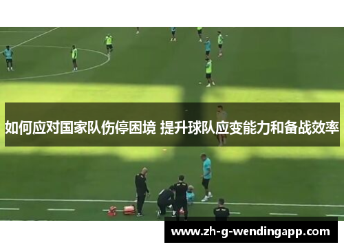 如何应对国家队伤停困境 提升球队应变能力和备战效率