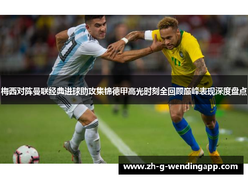 梅西对阵曼联经典进球助攻集锦德甲高光时刻全回顾巅峰表现深度盘点