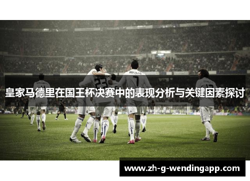 皇家马德里在国王杯决赛中的表现分析与关键因素探讨