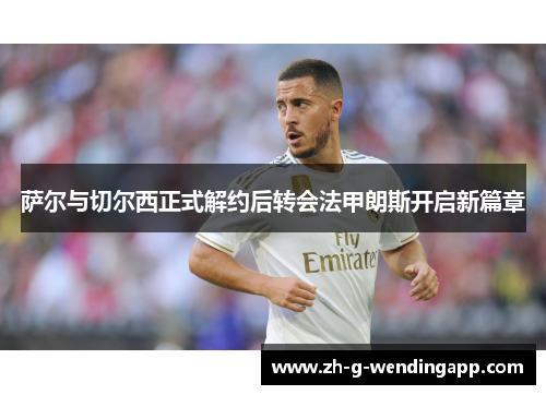 萨尔与切尔西正式解约后转会法甲朗斯开启新篇章