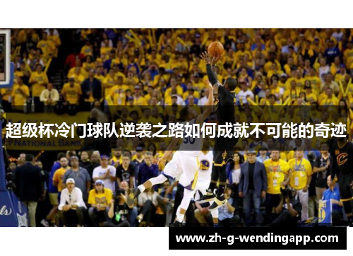 超级杯冷门球队逆袭之路如何成就不可能的奇迹