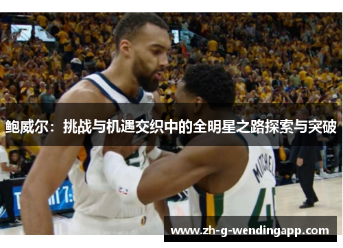 鲍威尔：挑战与机遇交织中的全明星之路探索与突破
