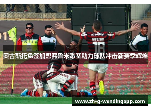 奥古斯托免签加盟弗鲁米嫩塞助力球队冲击新赛季辉煌