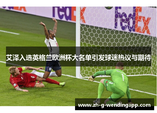 艾泽入选英格兰欧洲杯大名单引发球迷热议与期待